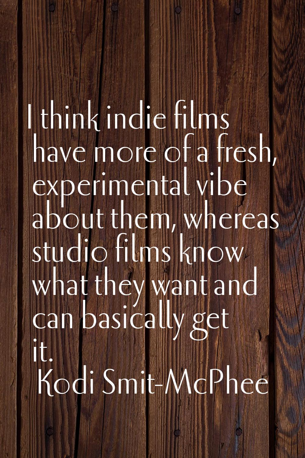 I think indie films have more of a fresh, experimental vibe about them, whereas studio films know w