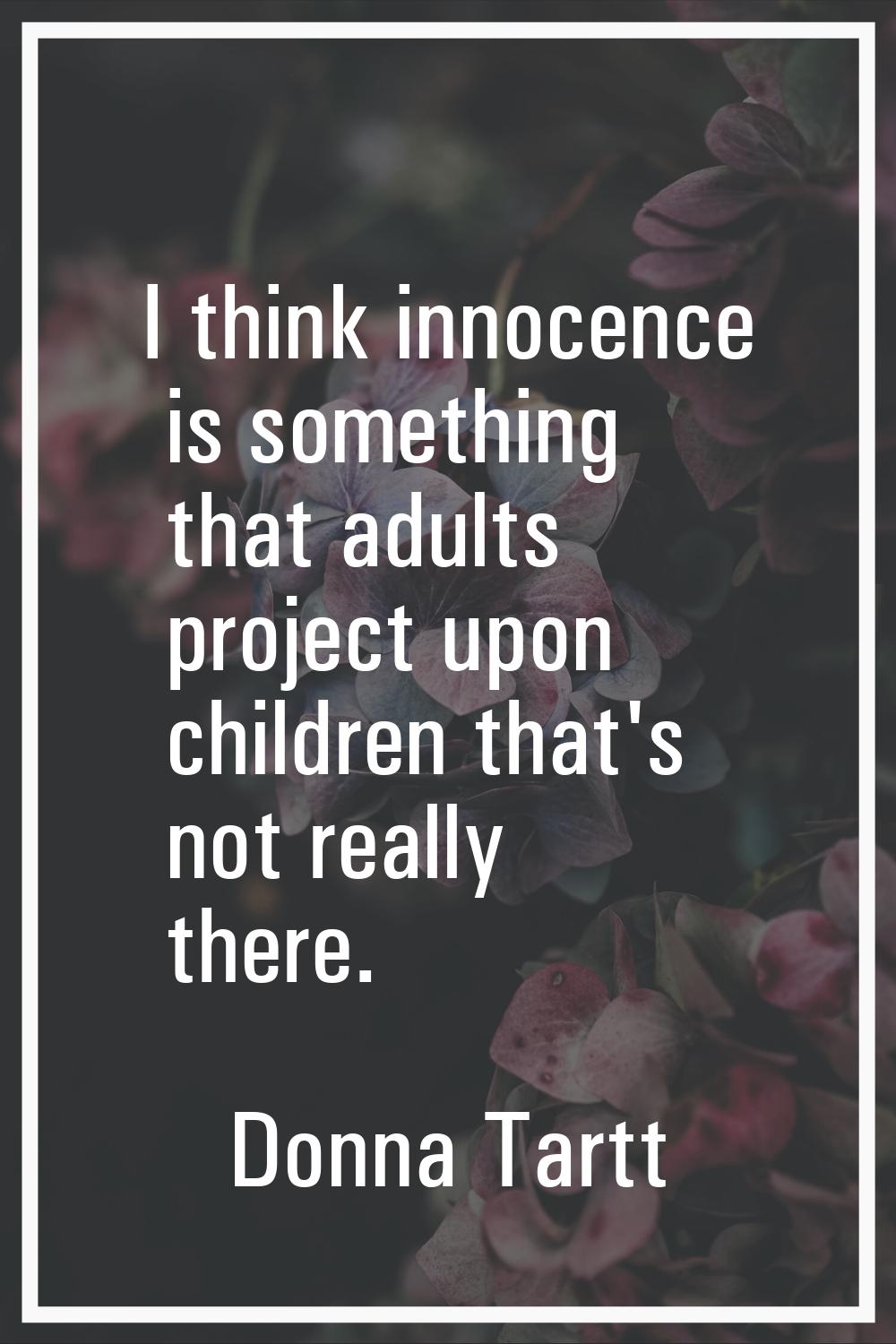 I think innocence is something that adults project upon children that's not really there.