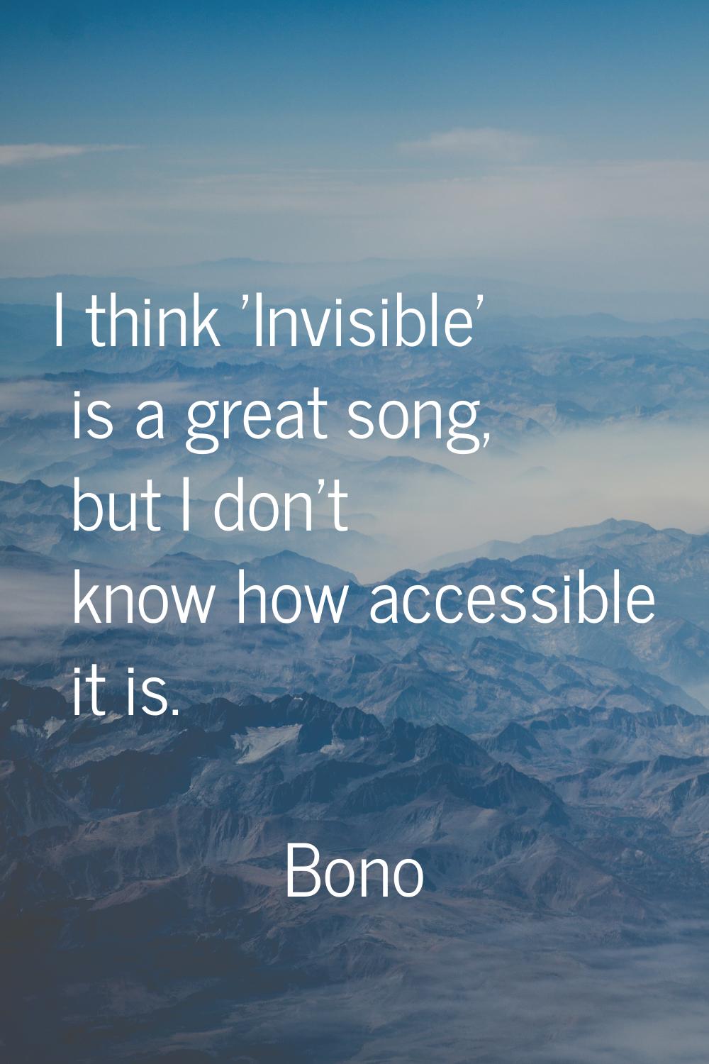 I think 'Invisible' is a great song, but I don't know how accessible it is.