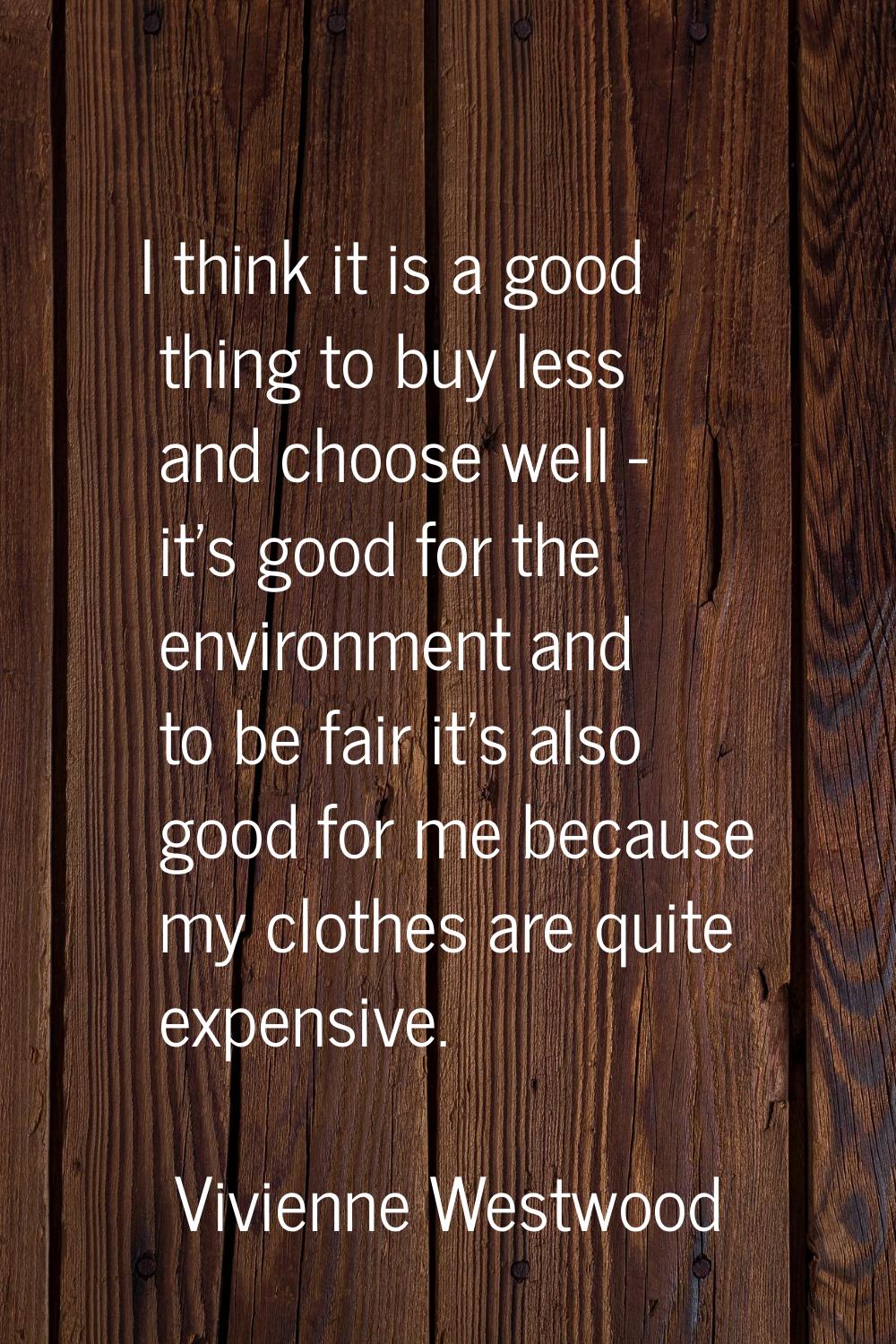 I think it is a good thing to buy less and choose well - it's good for the environment and to be fa