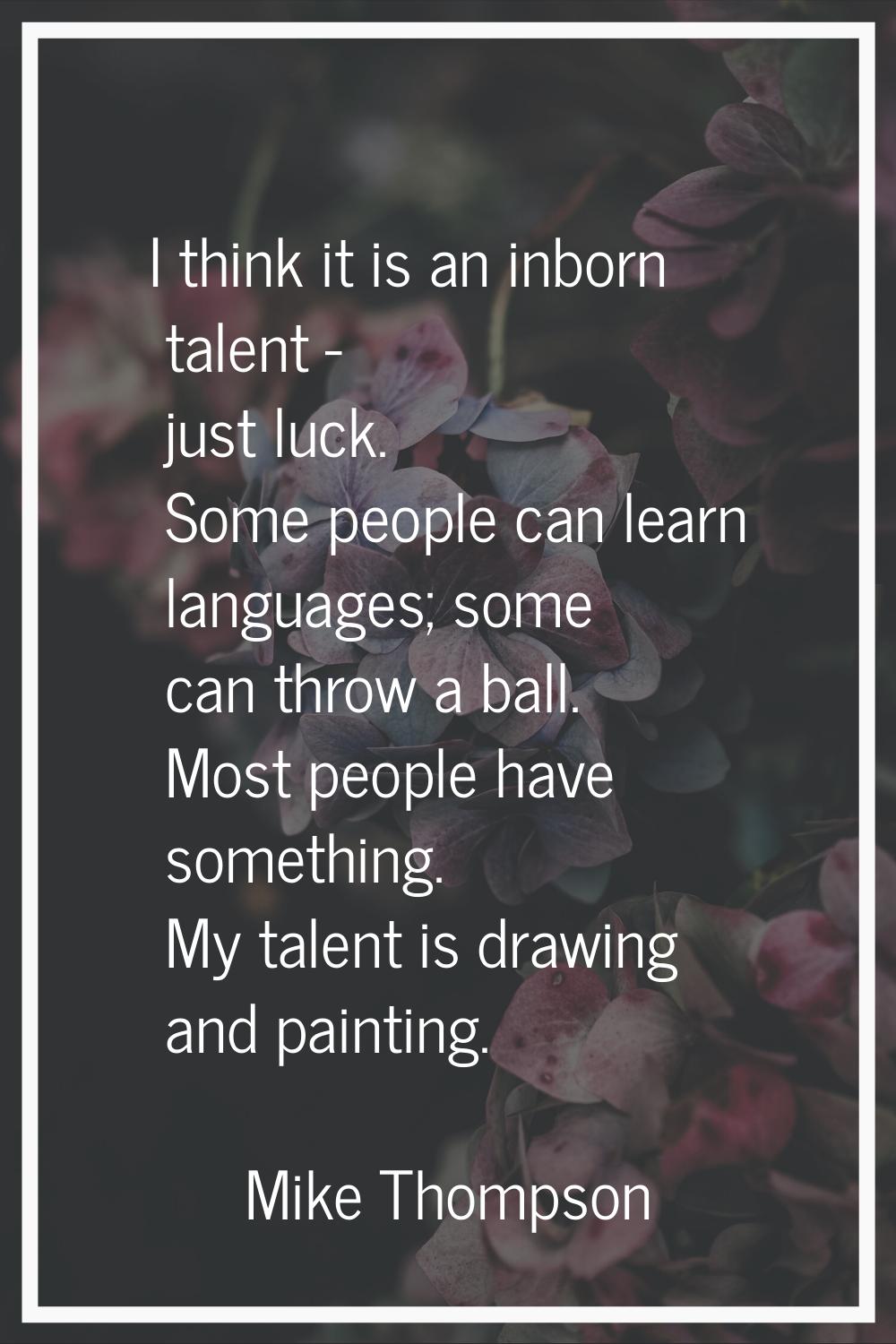 I think it is an inborn talent - just luck. Some people can learn languages; some can throw a ball.