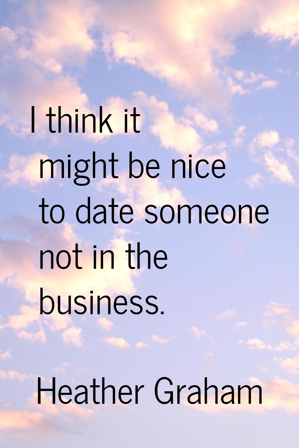 I think it might be nice to date someone not in the business.