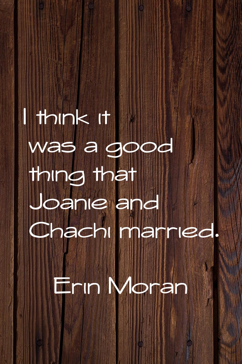 I think it was a good thing that Joanie and Chachi married.