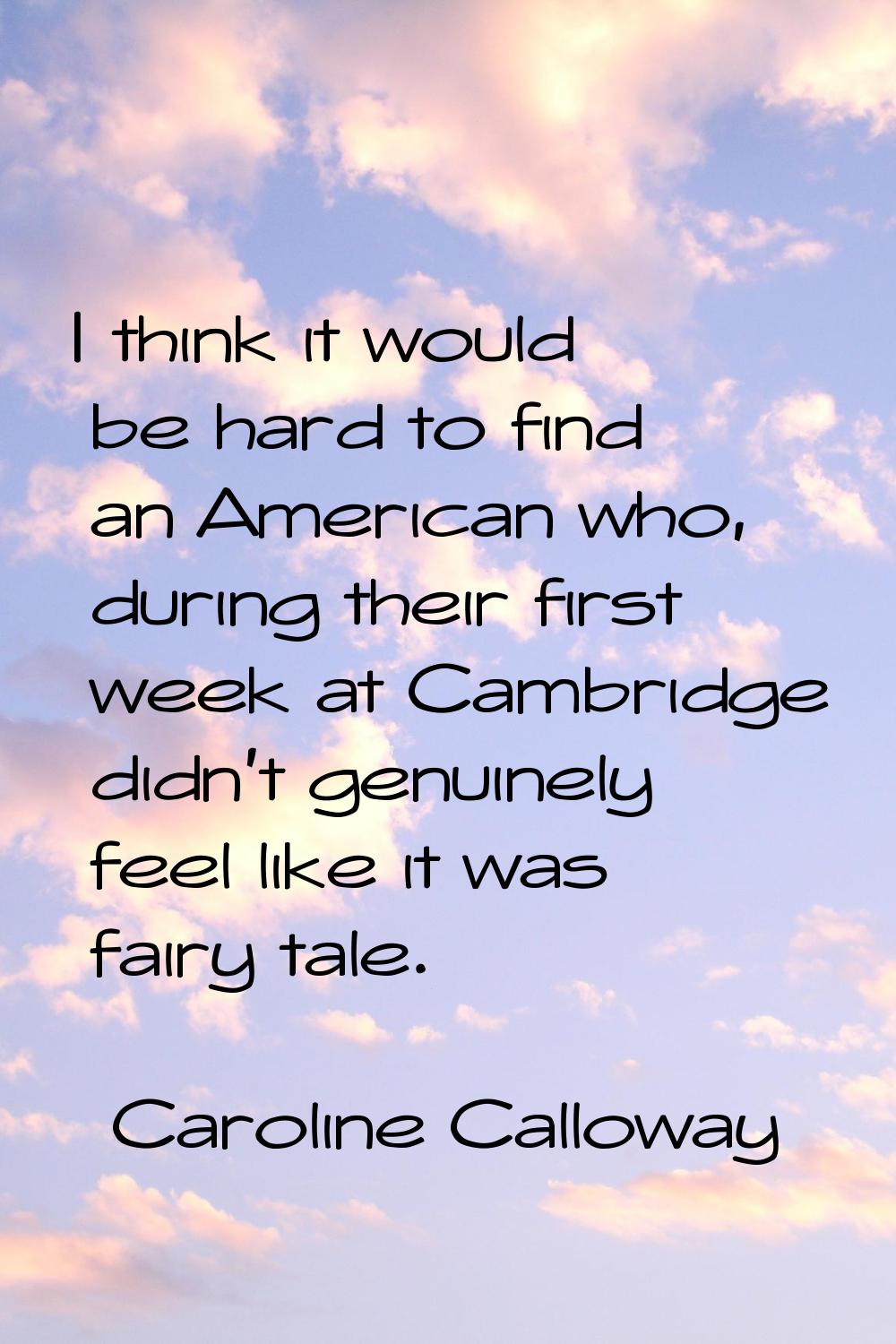 I think it would be hard to find an American who, during their first week at Cambridge didn't genui