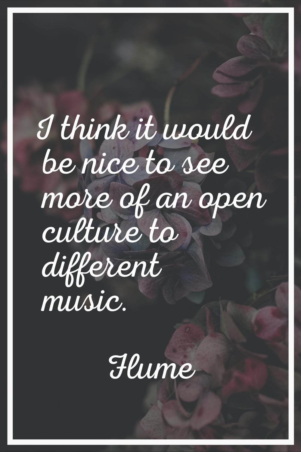 I think it would be nice to see more of an open culture to different music.