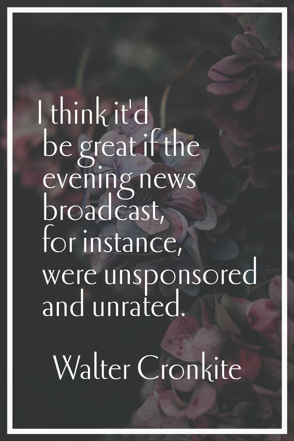 I think it'd be great if the evening news broadcast, for instance, were unsponsored and unrated.