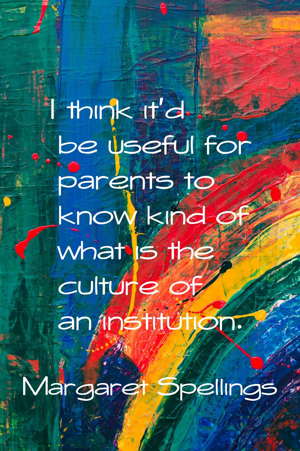 I think it'd be useful for parents to know kind of what is the culture of an institution.