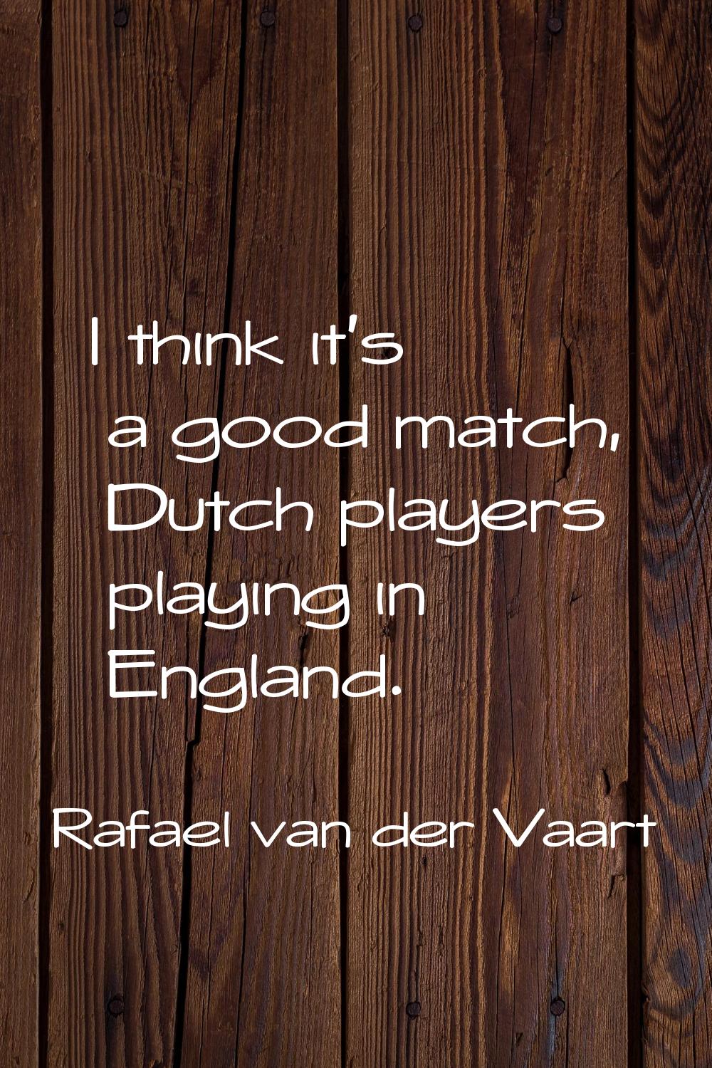 I think it's a good match, Dutch players playing in England.
