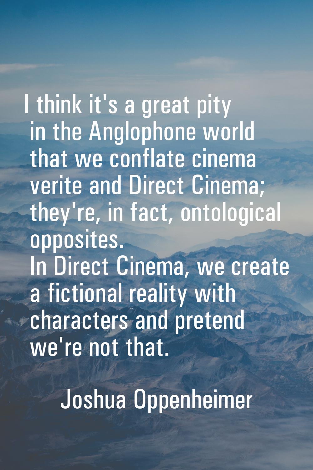 I think it's a great pity in the Anglophone world that we conflate cinema verite and Direct Cinema;