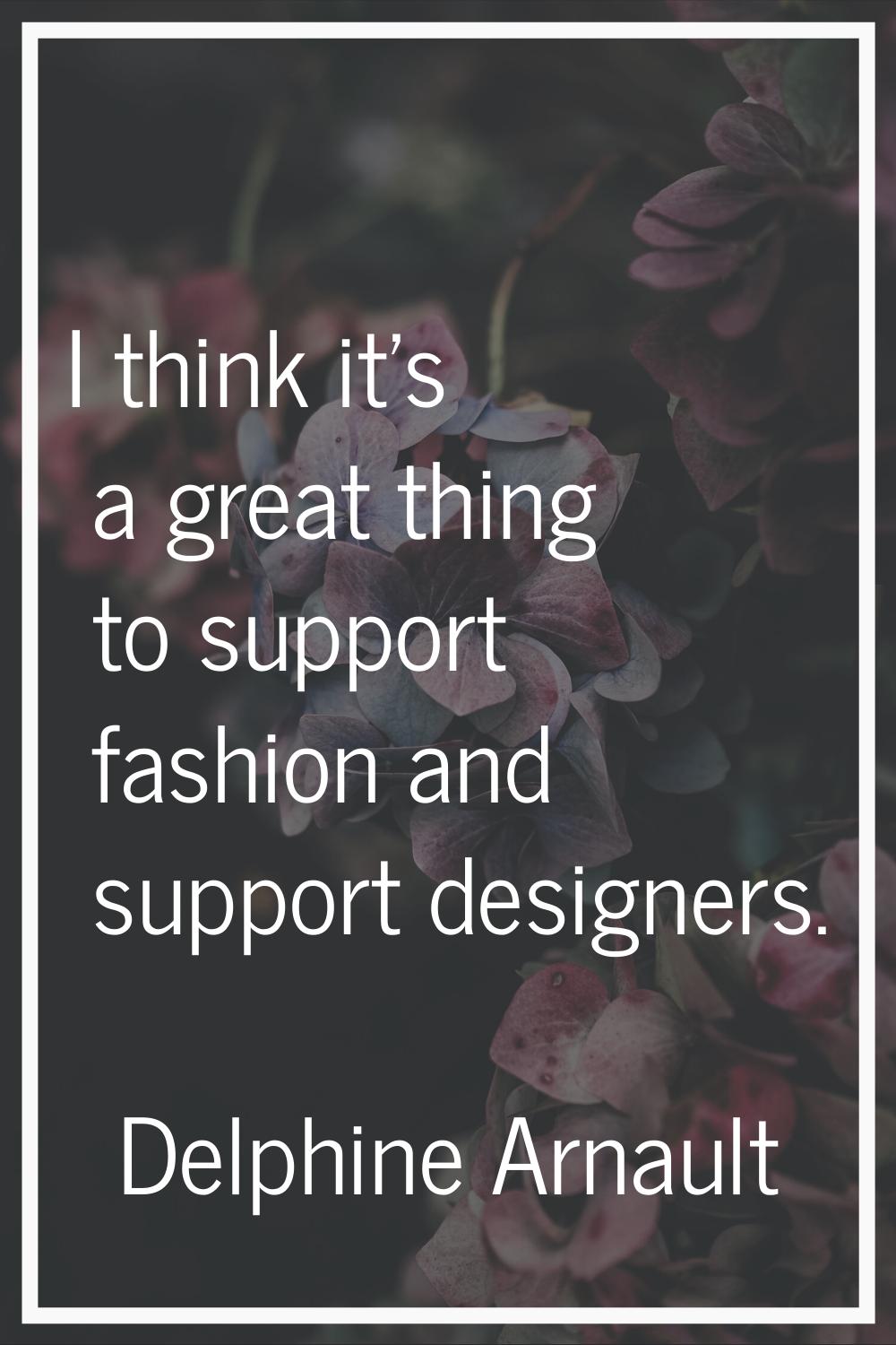 I think it's a great thing to support fashion and support designers.