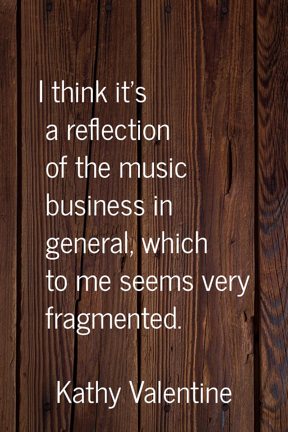 I think it's a reflection of the music business in general, which to me seems very fragmented.