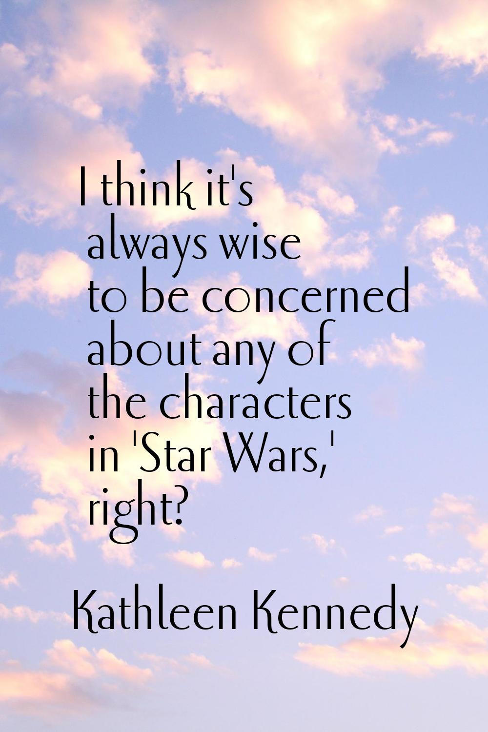 I think it's always wise to be concerned about any of the characters in 'Star Wars,' right?