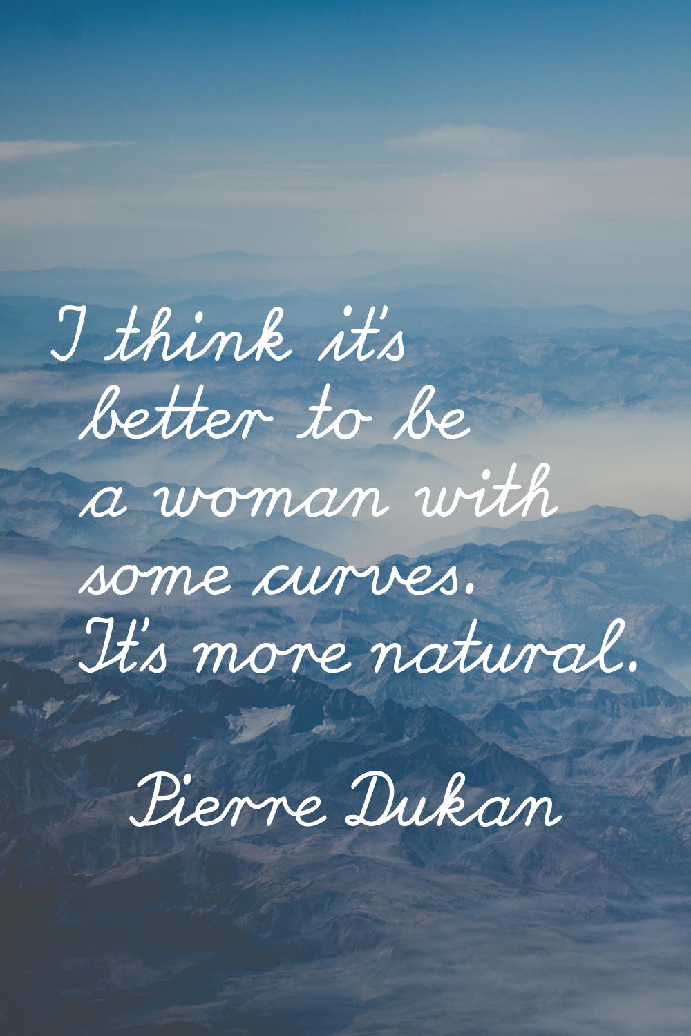I think it's better to be a woman with some curves. It's more natural.