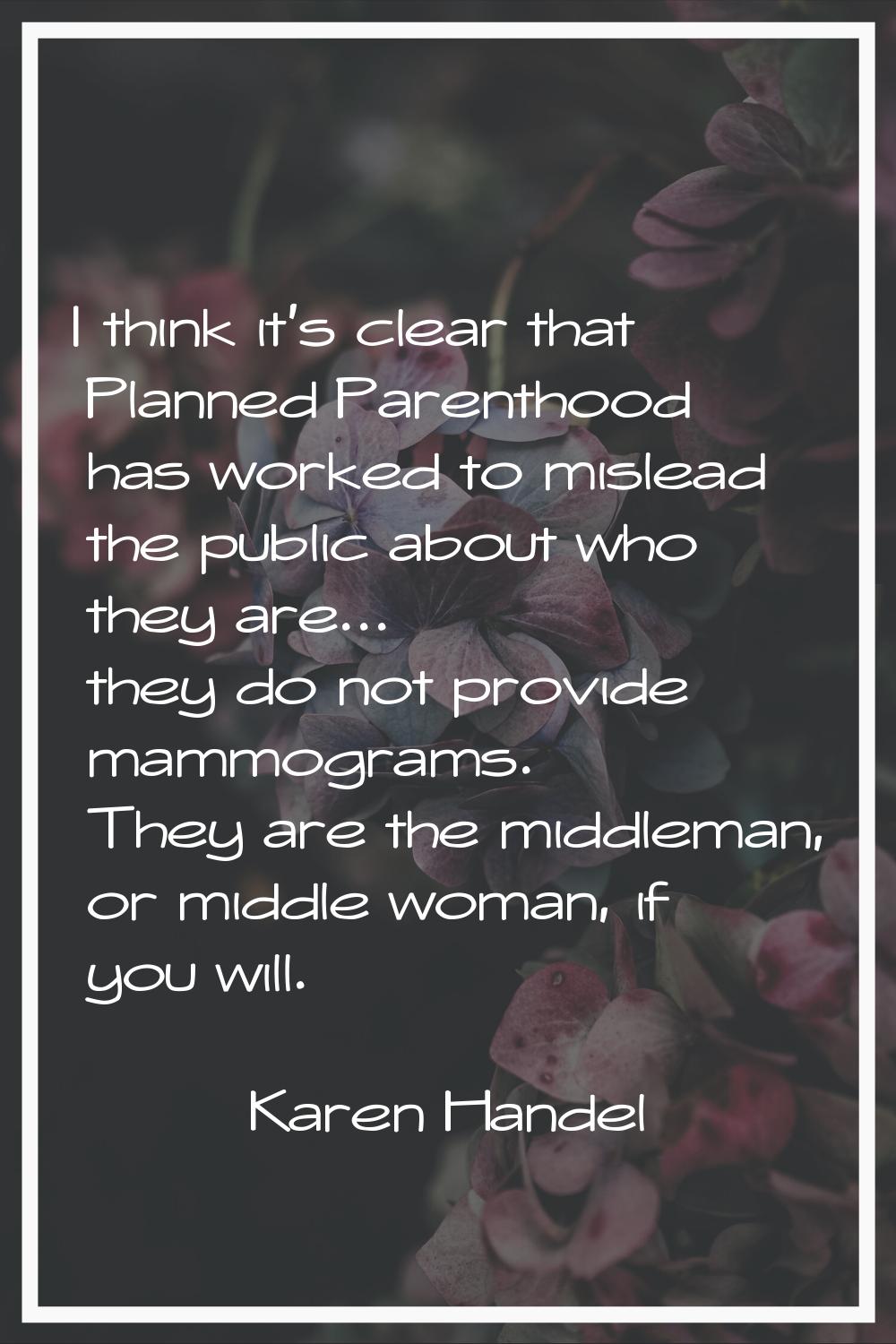 I think it's clear that Planned Parenthood has worked to mislead the public about who they are... t