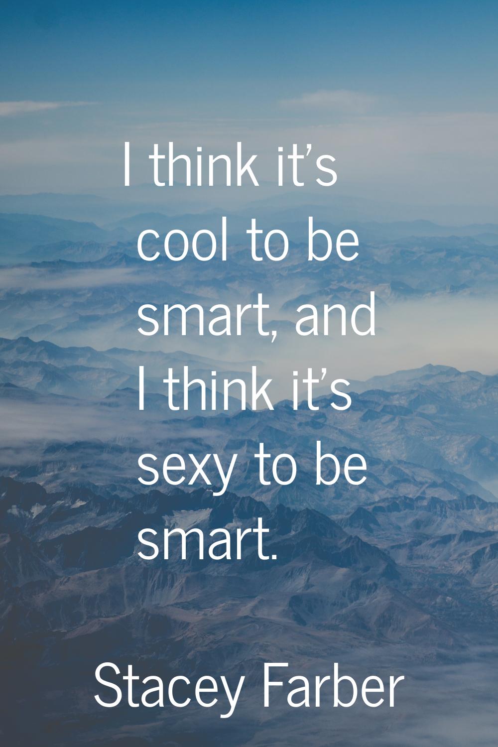 I think it's cool to be smart, and I think it's sexy to be smart.