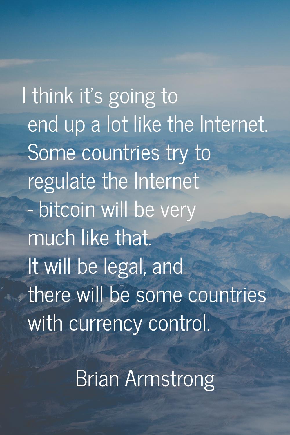 I think it's going to end up a lot like the Internet. Some countries try to regulate the Internet -