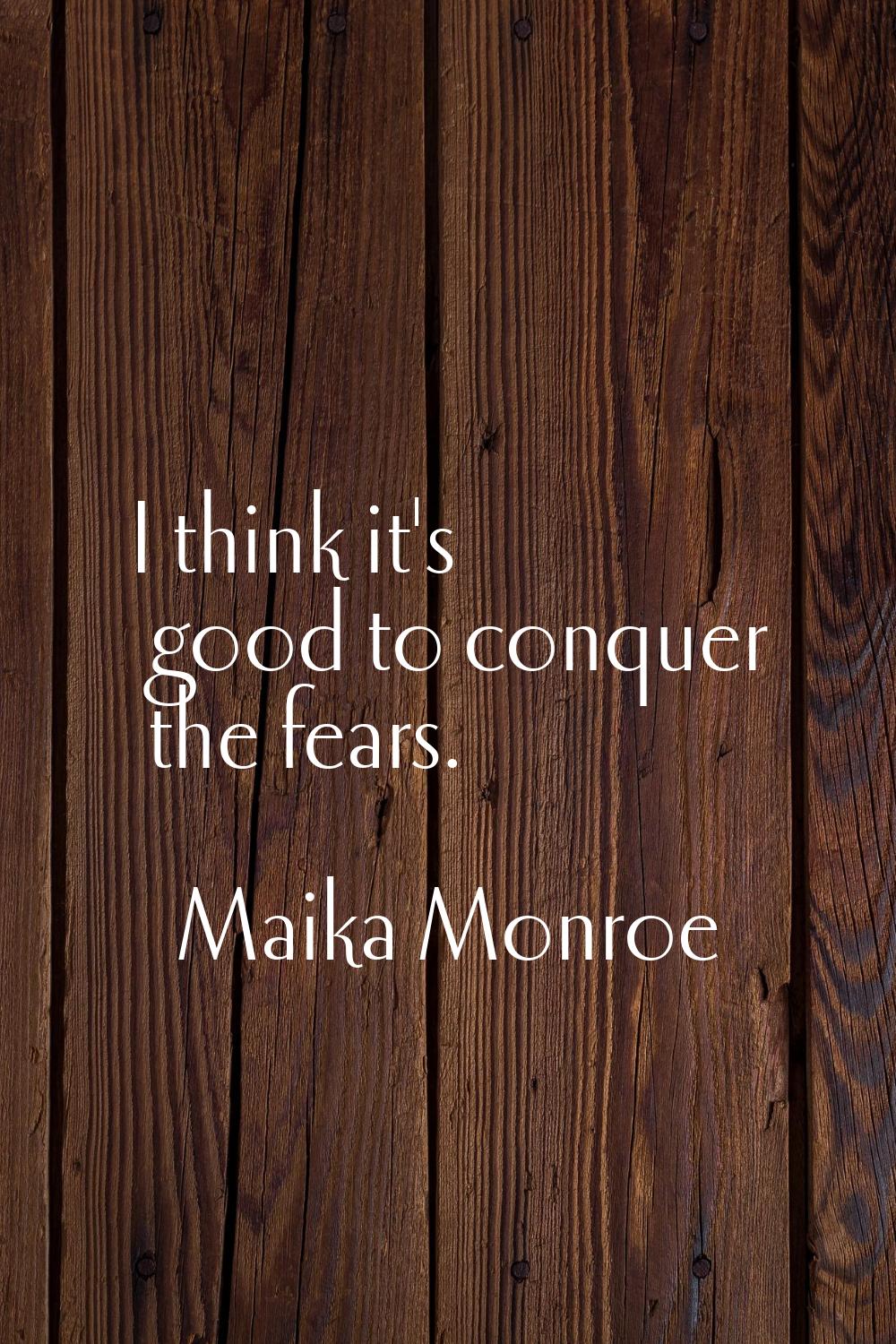 I think it's good to conquer the fears.