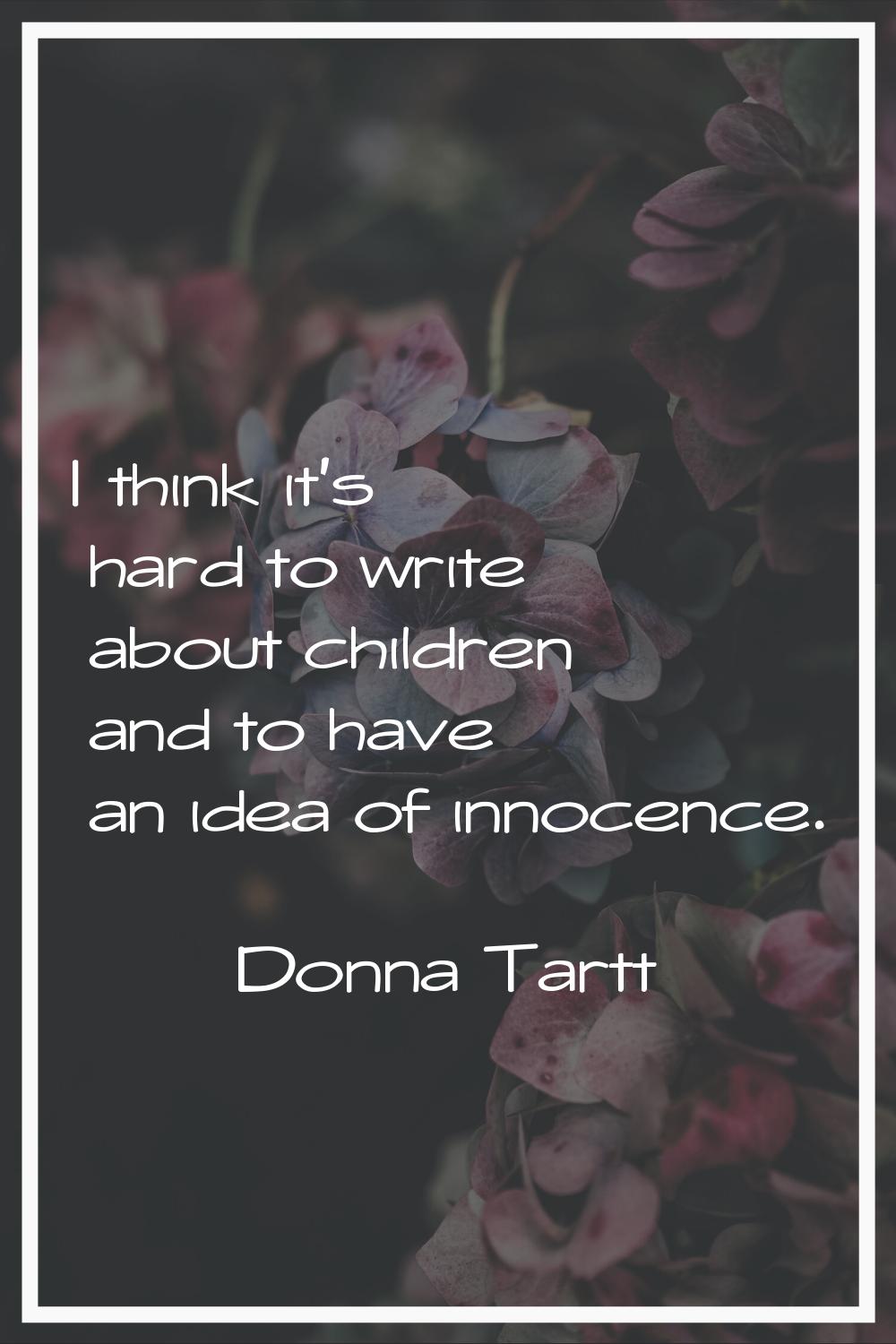 I think it's hard to write about children and to have an idea of innocence.