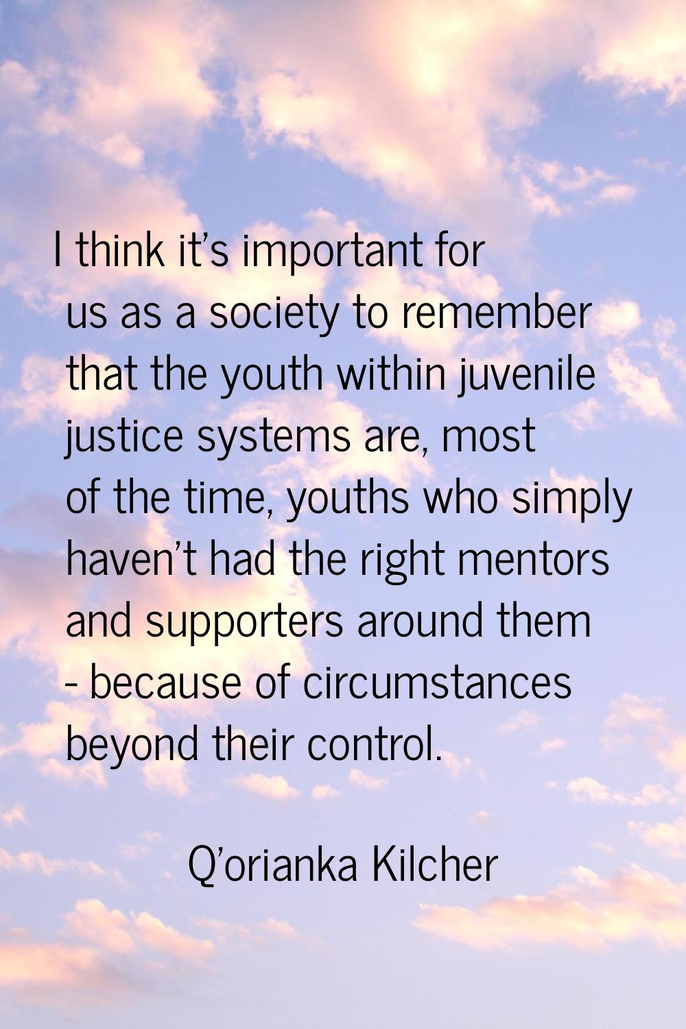 I think it's important for us as a society to remember that the youth within juvenile justice syste