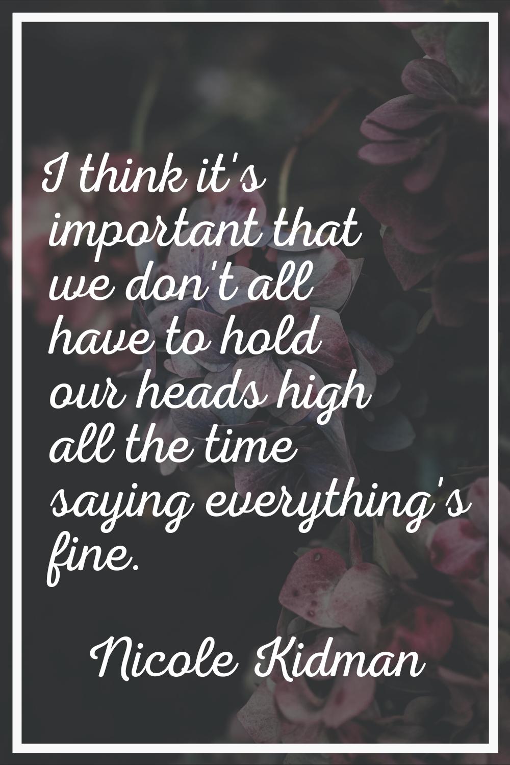 I think it's important that we don't all have to hold our heads high all the time saying everything