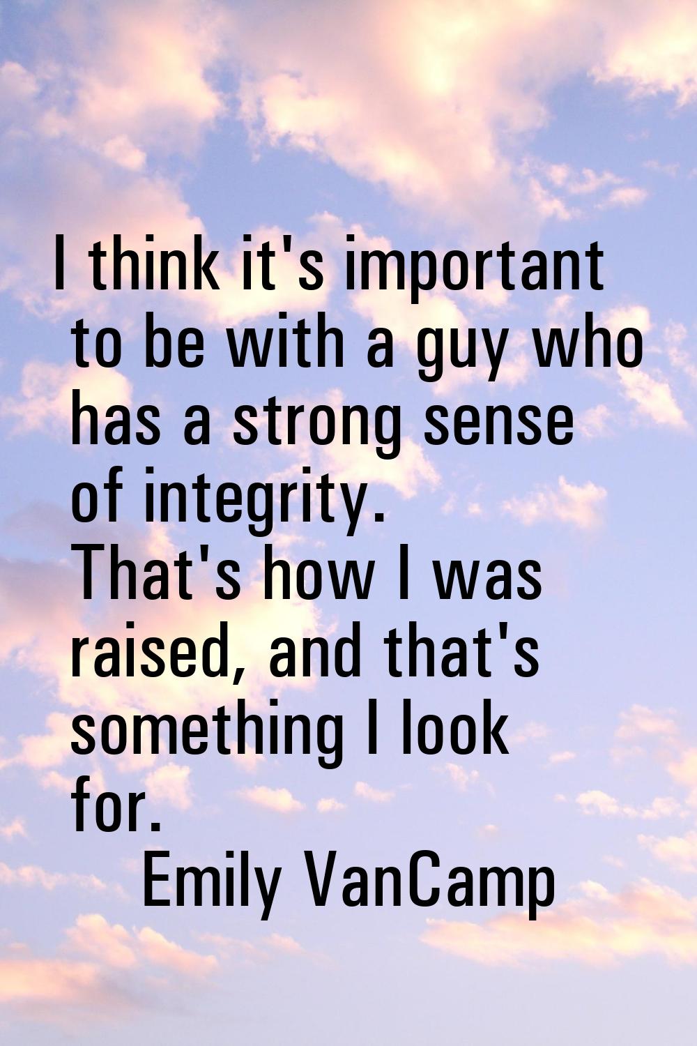 I think it's important to be with a guy who has a strong sense of integrity. That's how I was raise