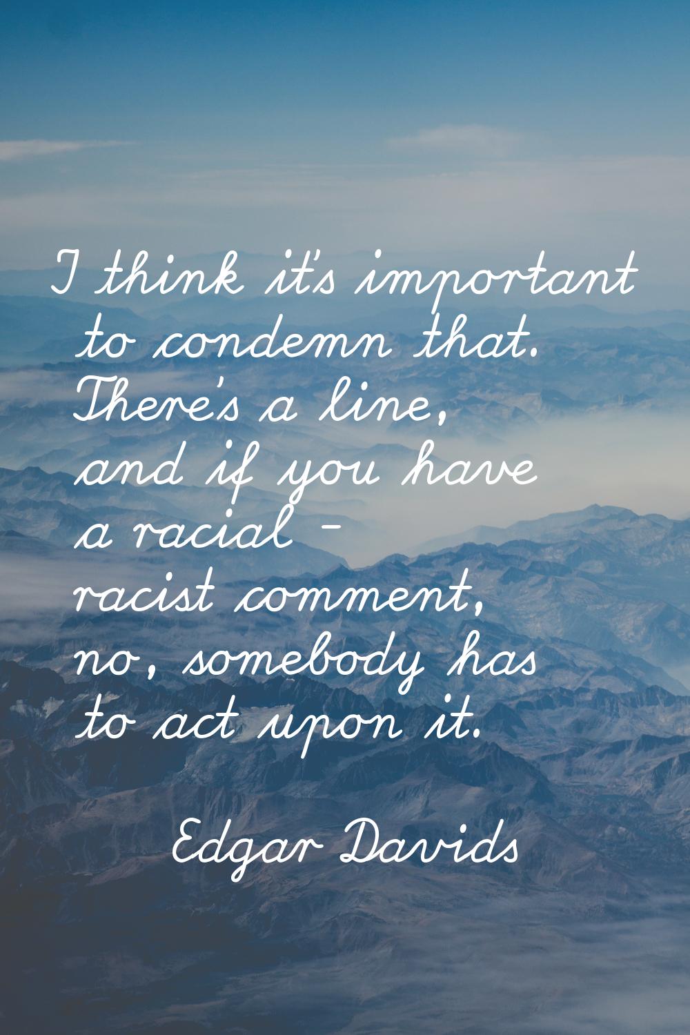 I think it's important to condemn that. There's a line, and if you have a racial - racist comment, 