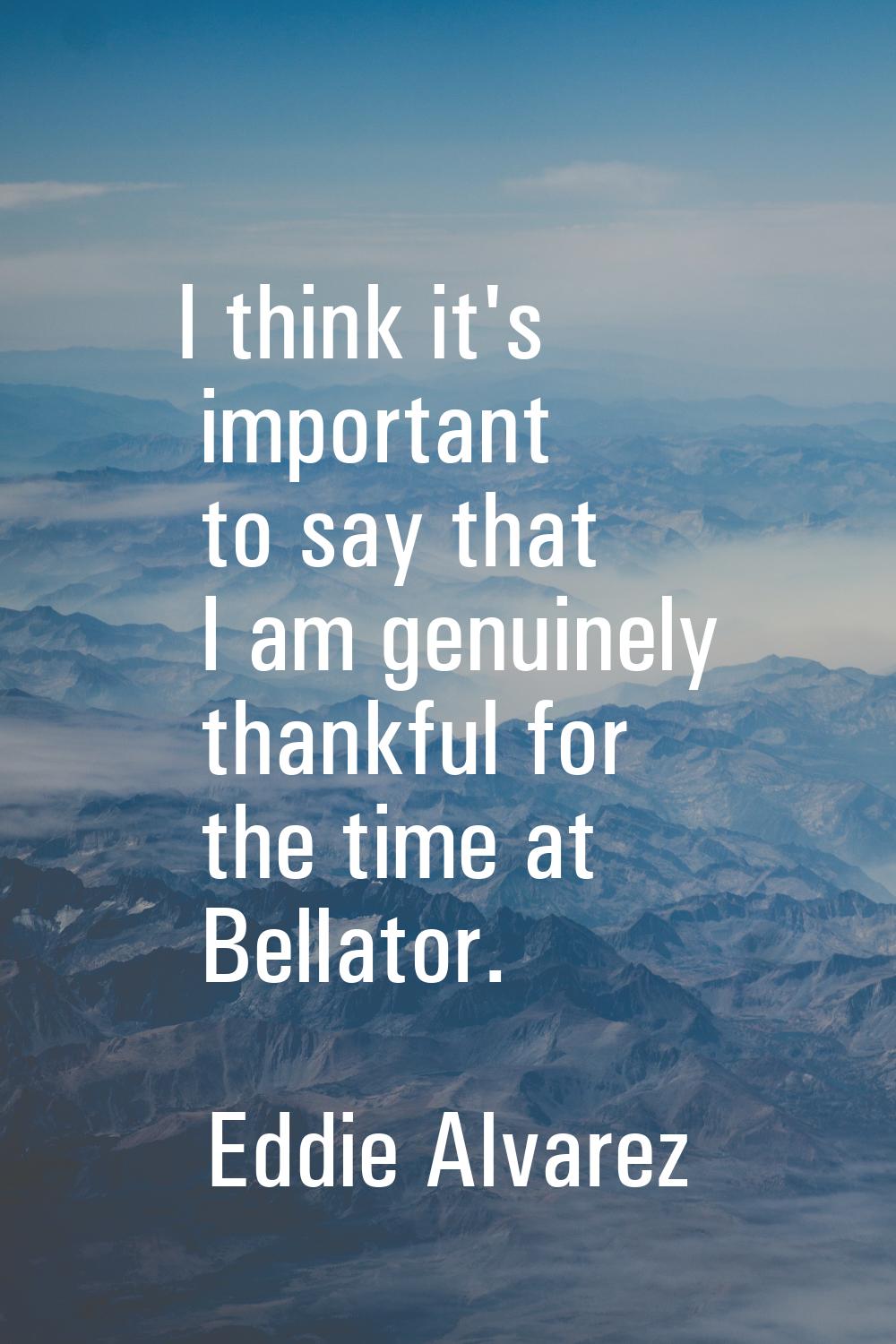 I think it's important to say that I am genuinely thankful for the time at Bellator.