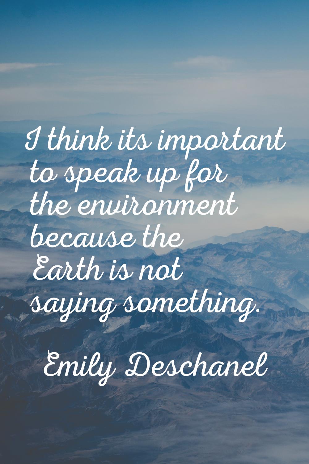 I think its important to speak up for the environment because the Earth is not saying something.