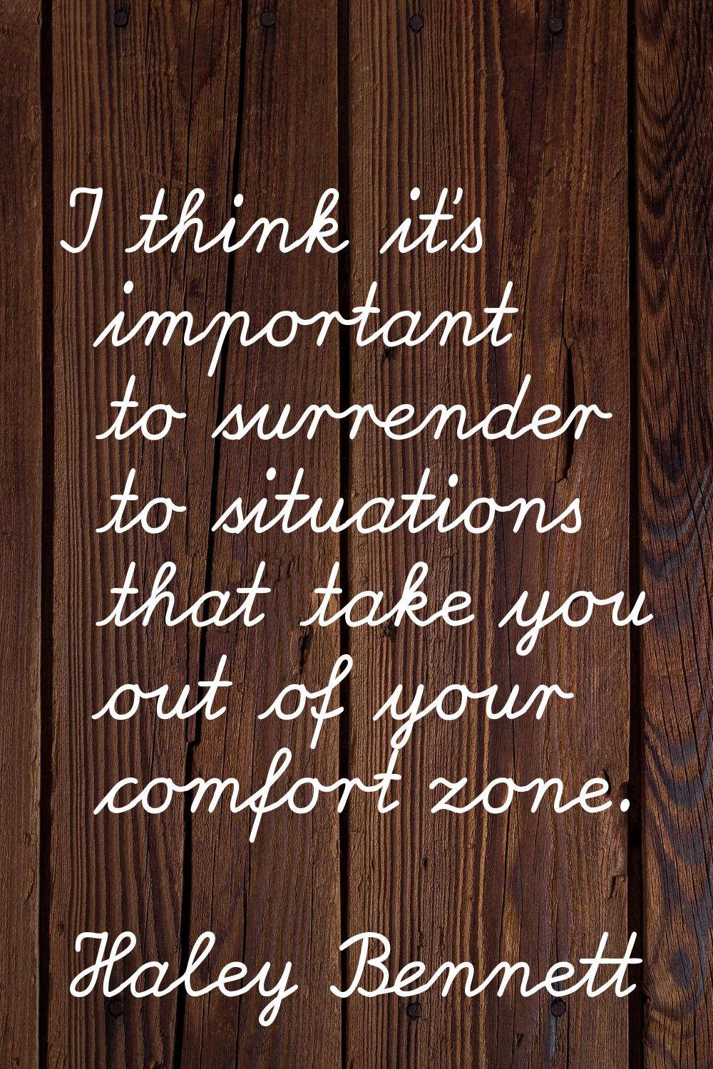 I think it's important to surrender to situations that take you out of your comfort zone.