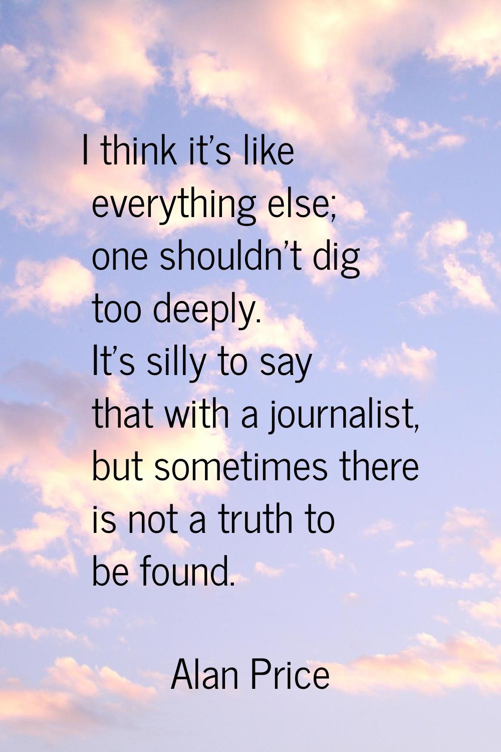 I think it's like everything else; one shouldn't dig too deeply. It's silly to say that with a jour