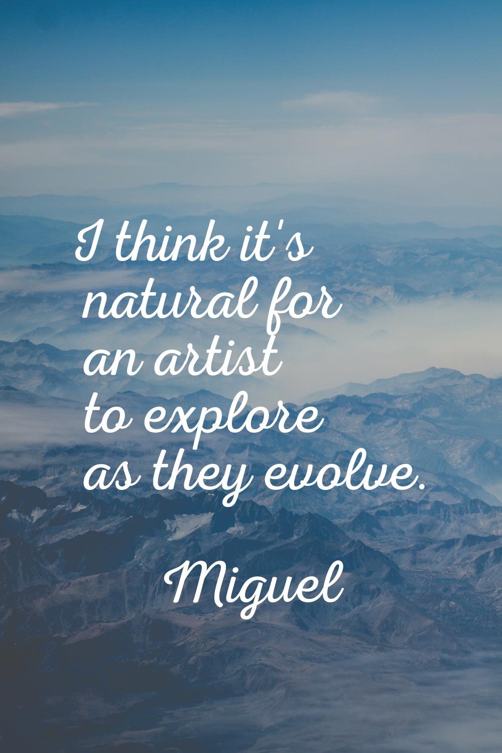 I think it's natural for an artist to explore as they evolve.