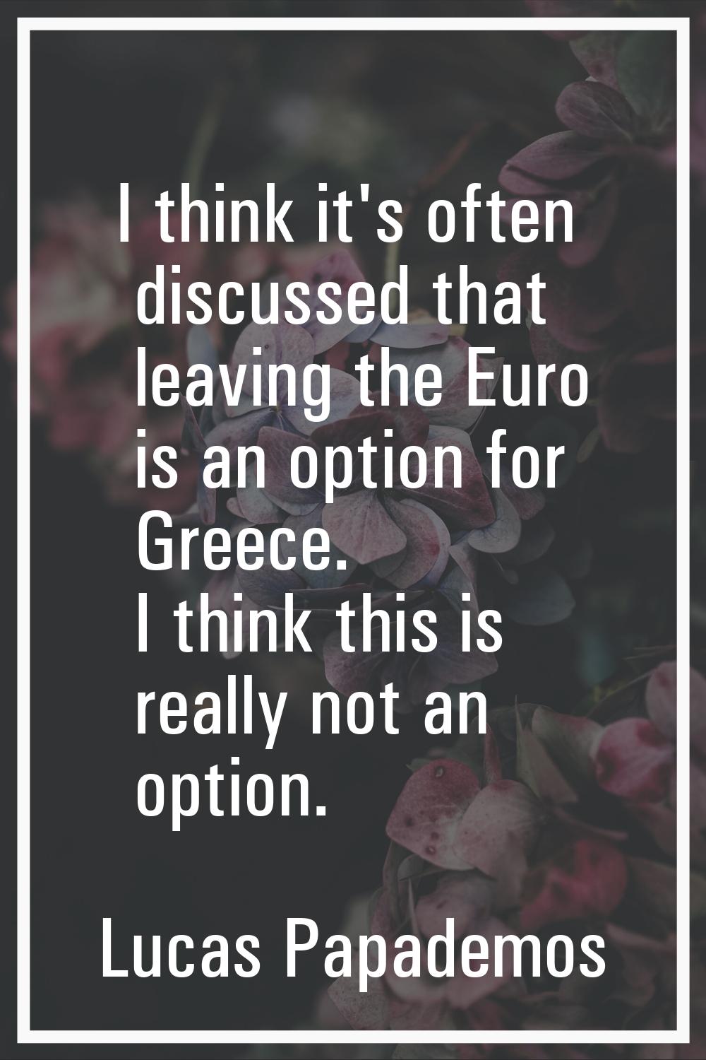 I think it's often discussed that leaving the Euro is an option for Greece. I think this is really 
