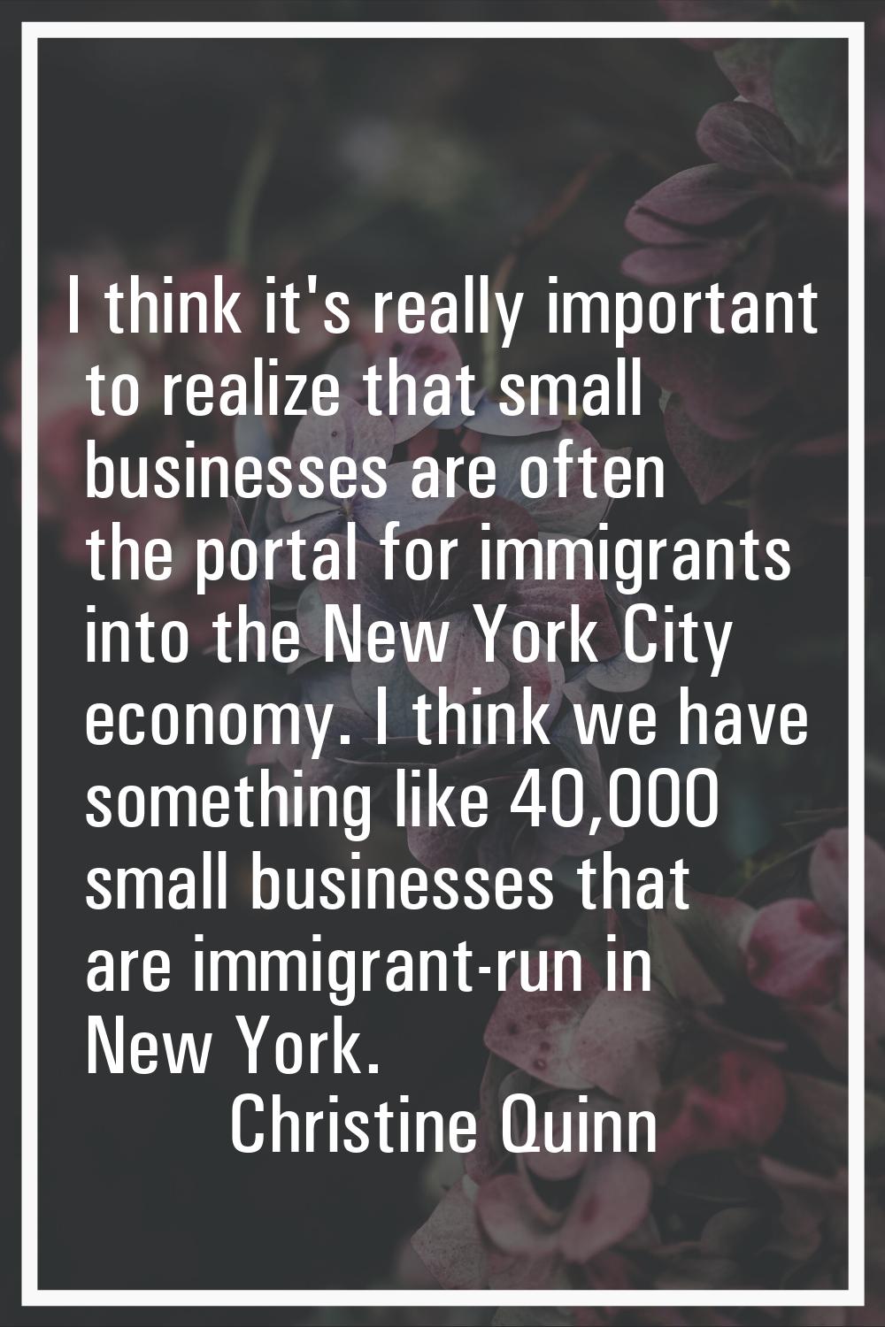 I think it's really important to realize that small businesses are often the portal for immigrants 