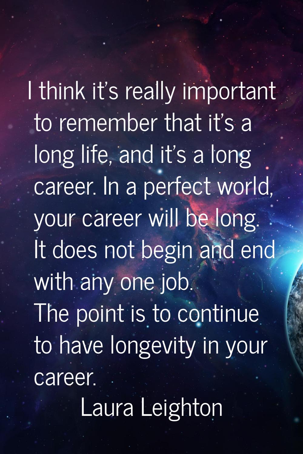 I think it's really important to remember that it's a long life, and it's a long career. In a perfe