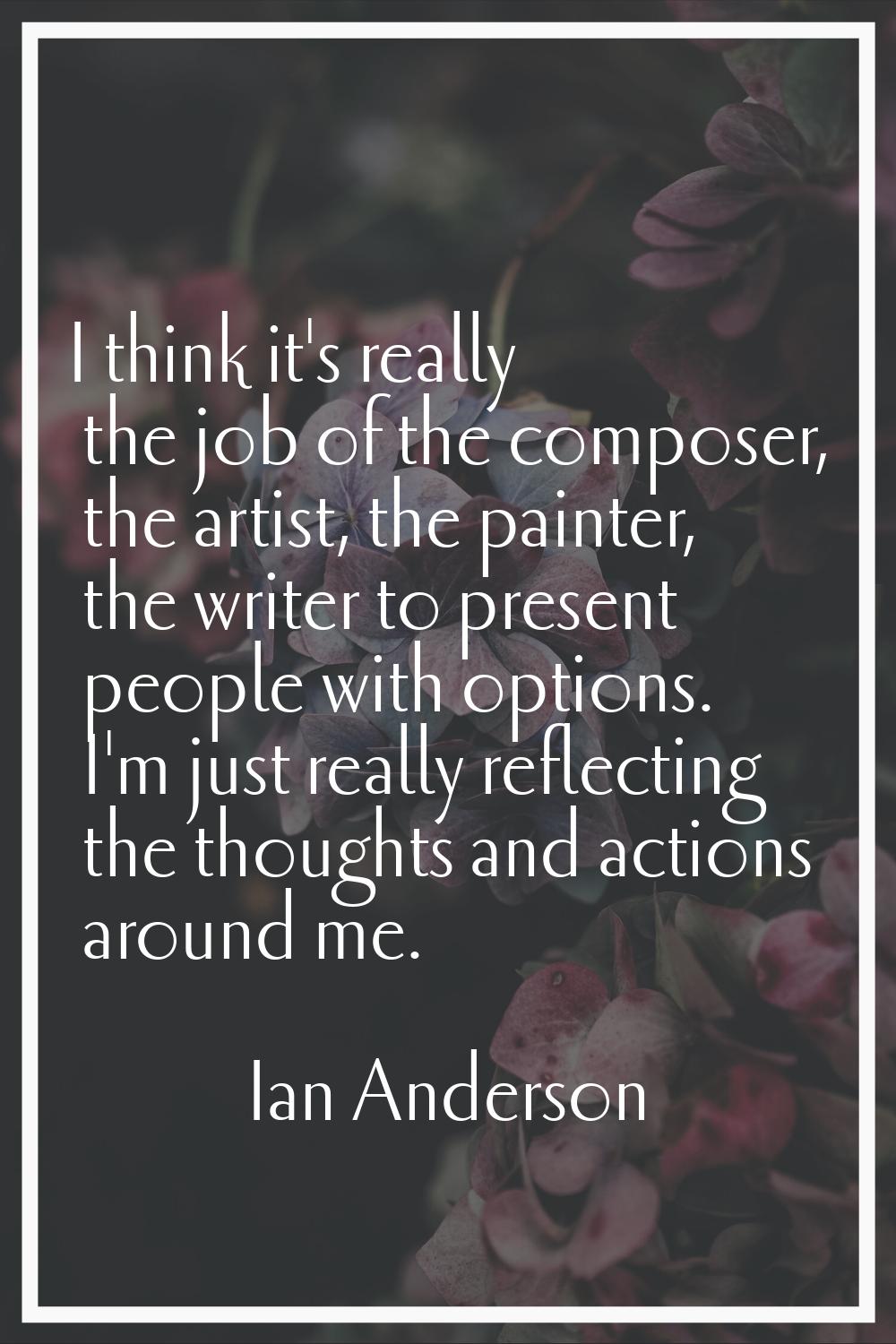 I think it's really the job of the composer, the artist, the painter, the writer to present people 