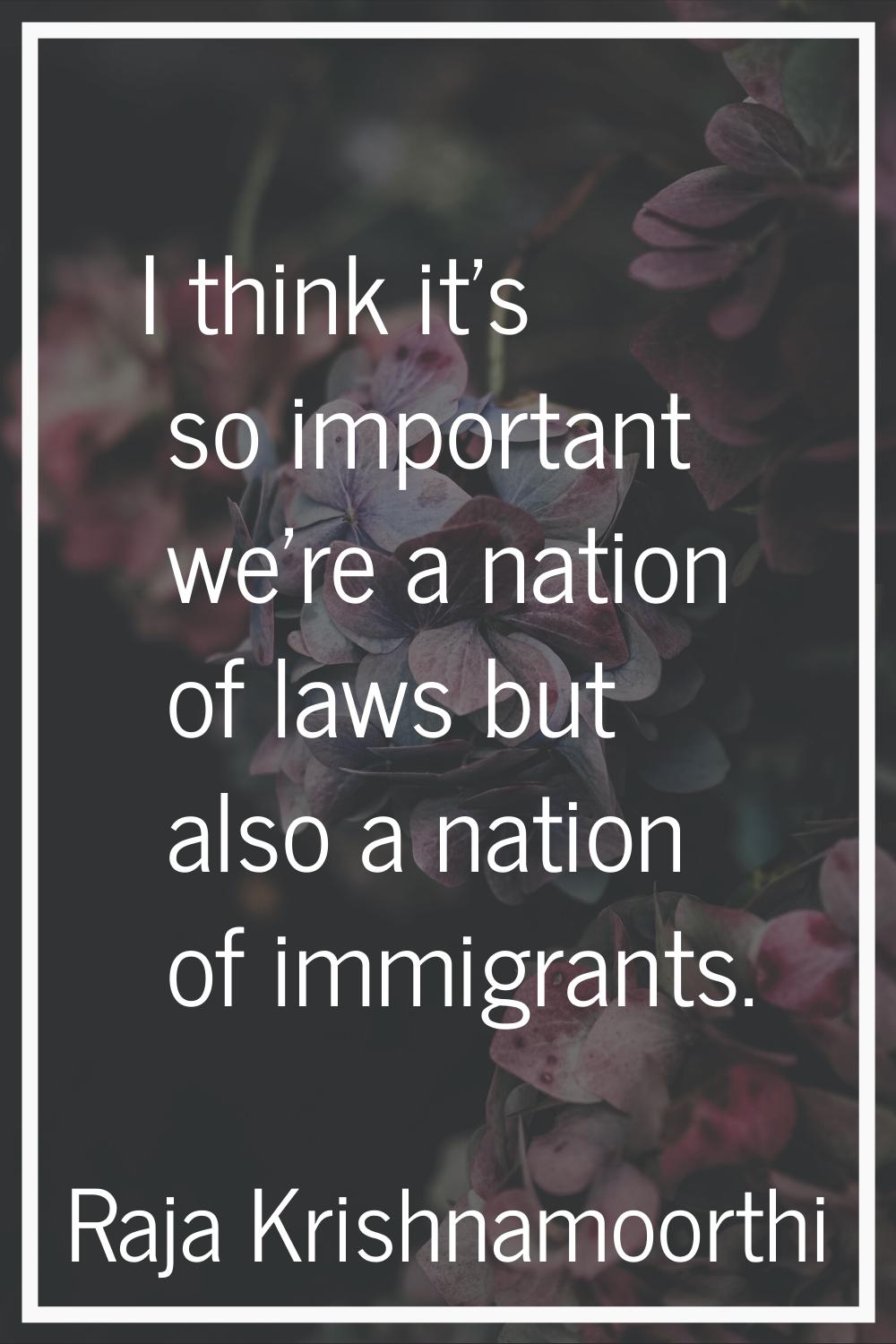I think it's so important we're a nation of laws but also a nation of immigrants.