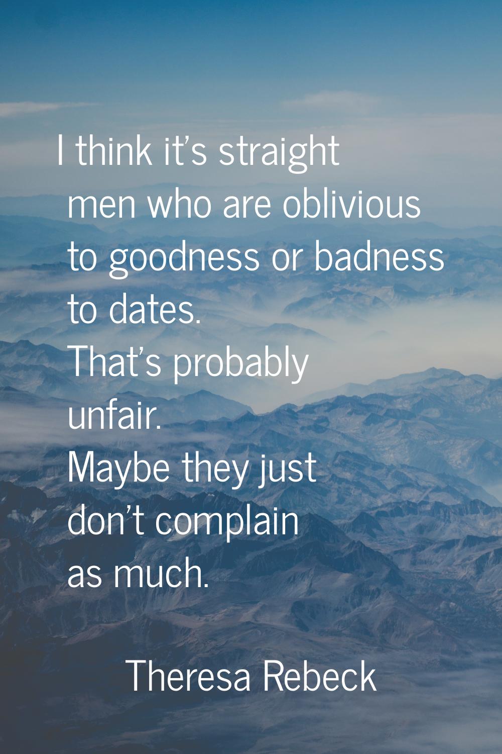 I think it's straight men who are oblivious to goodness or badness to dates. That's probably unfair