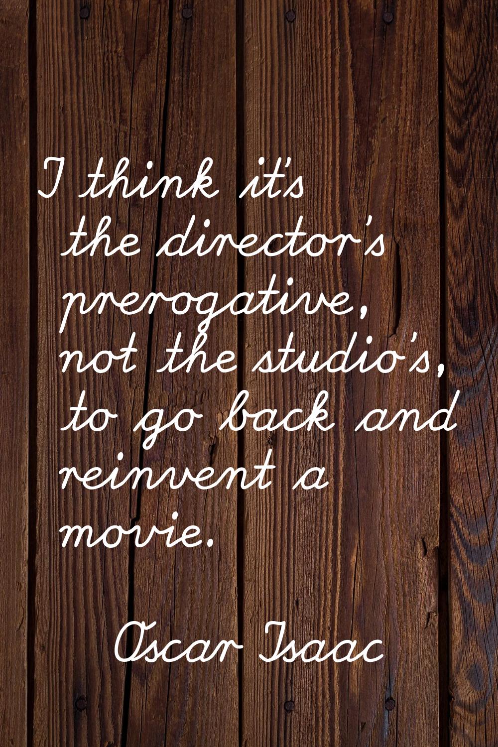 I think it's the director's prerogative, not the studio's, to go back and reinvent a movie.