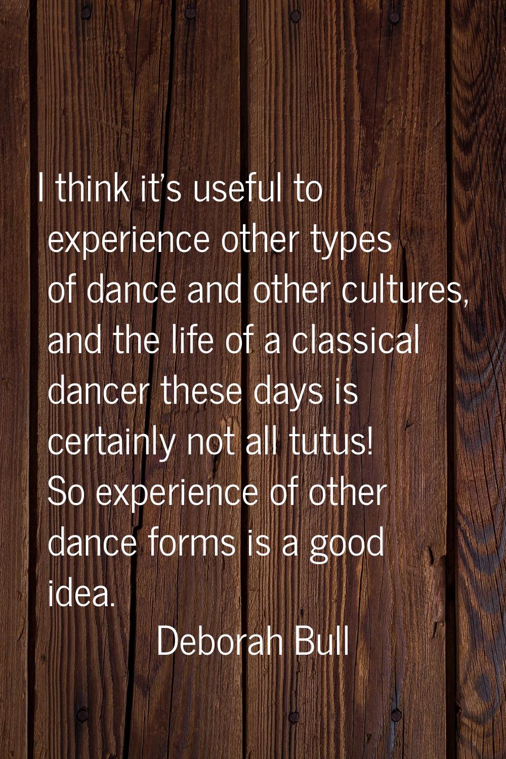 I think it's useful to experience other types of dance and other cultures, and the life of a classi