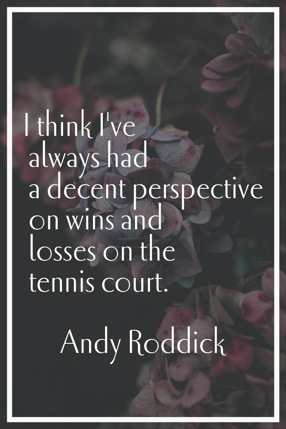 I think I've always had a decent perspective on wins and losses on the tennis court.