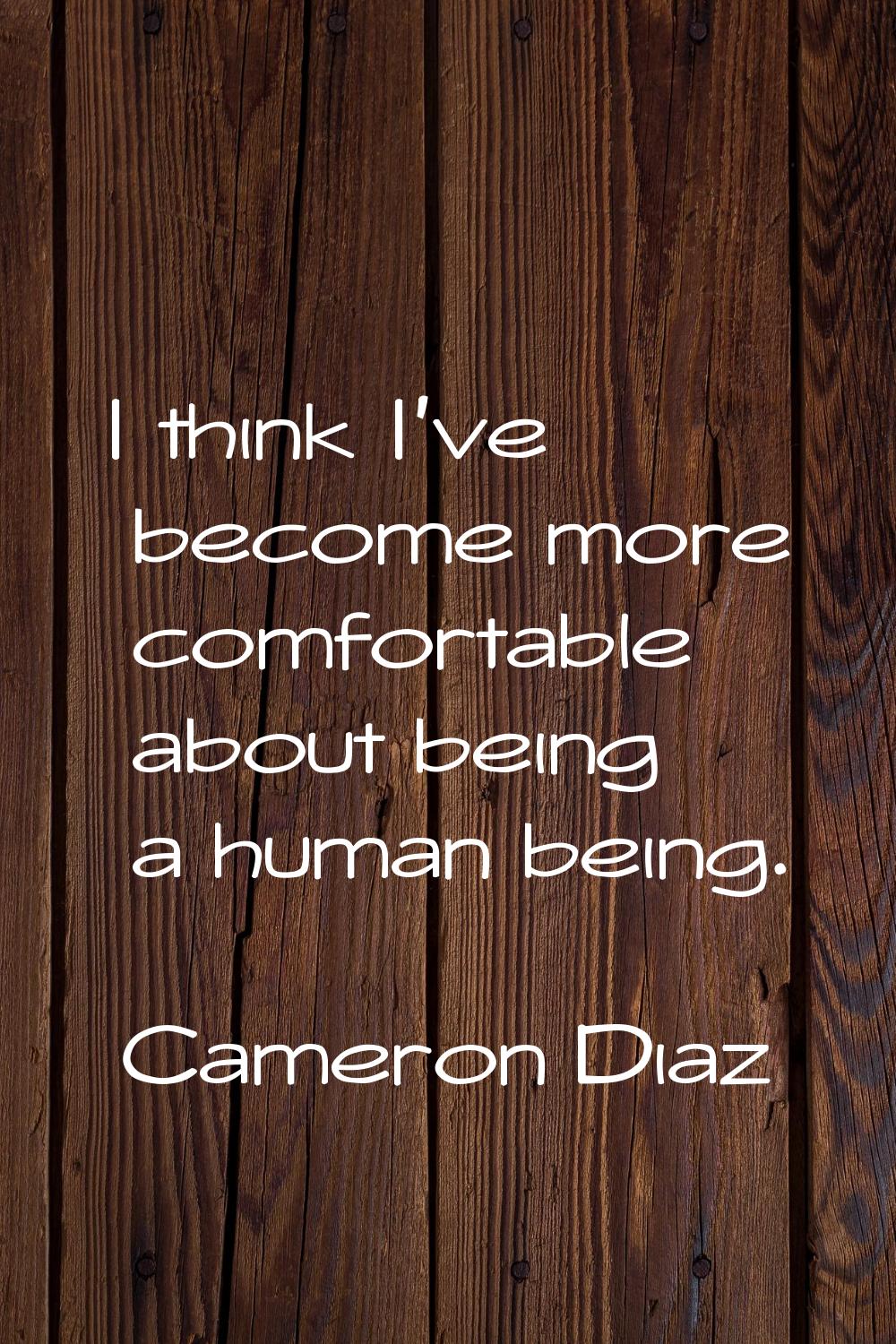 I think I've become more comfortable about being a human being.