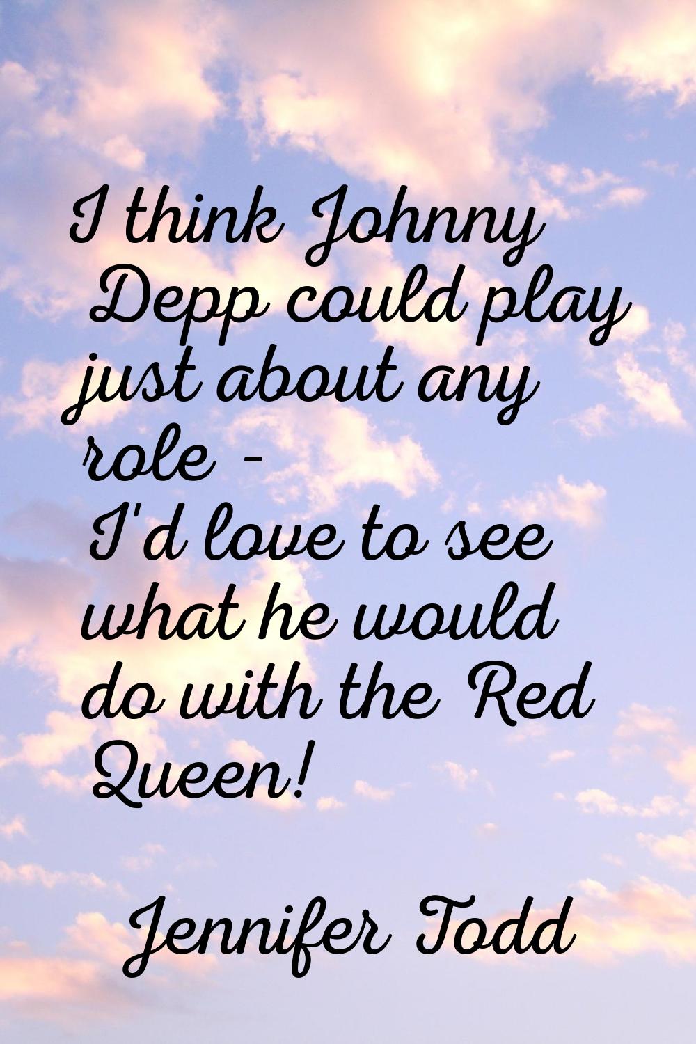 I think Johnny Depp could play just about any role - I'd love to see what he would do with the Red 