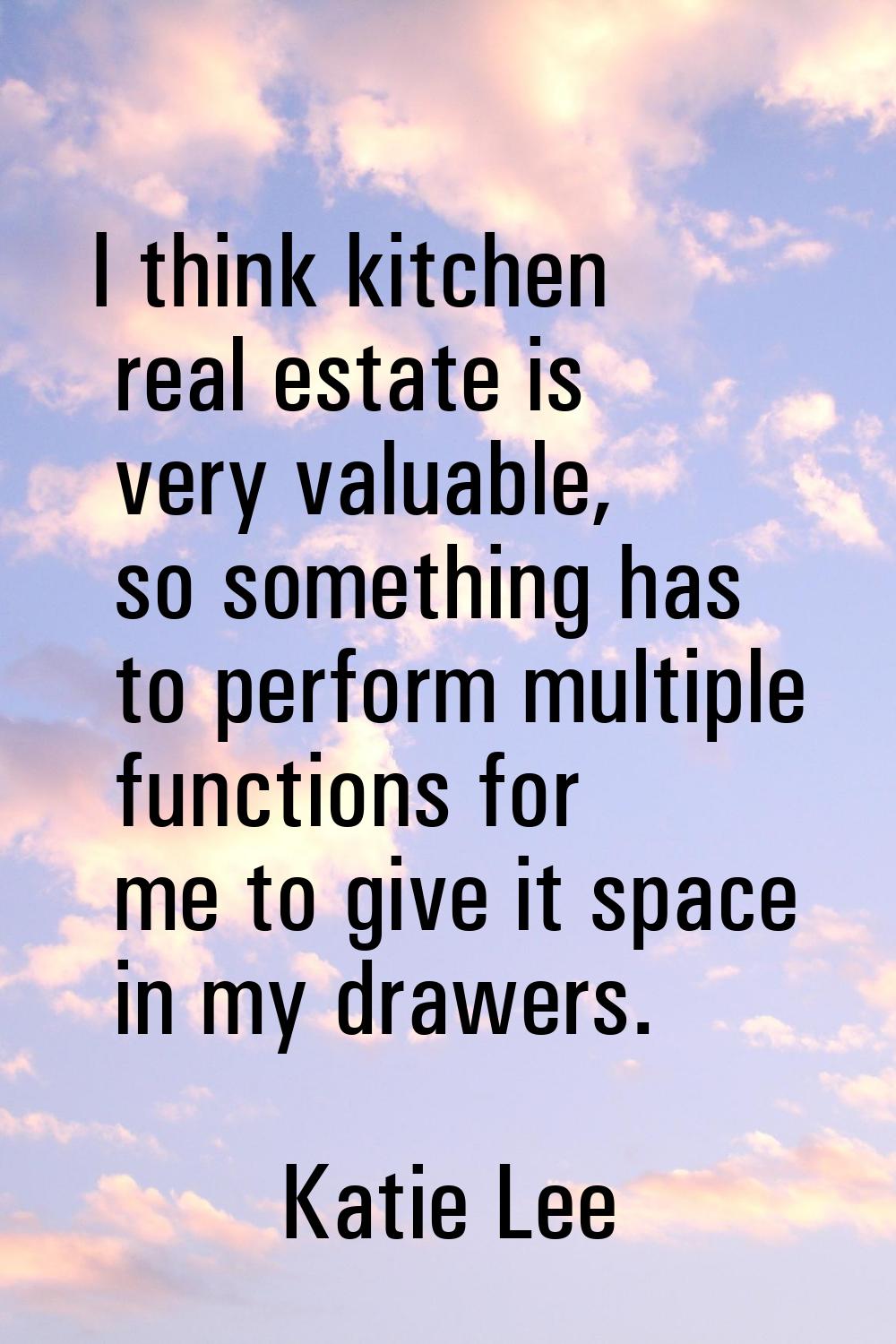 I think kitchen real estate is very valuable, so something has to perform multiple functions for me