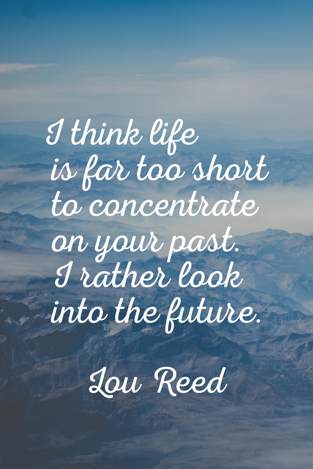 I think life is far too short to concentrate on your past. I rather look into the future.
