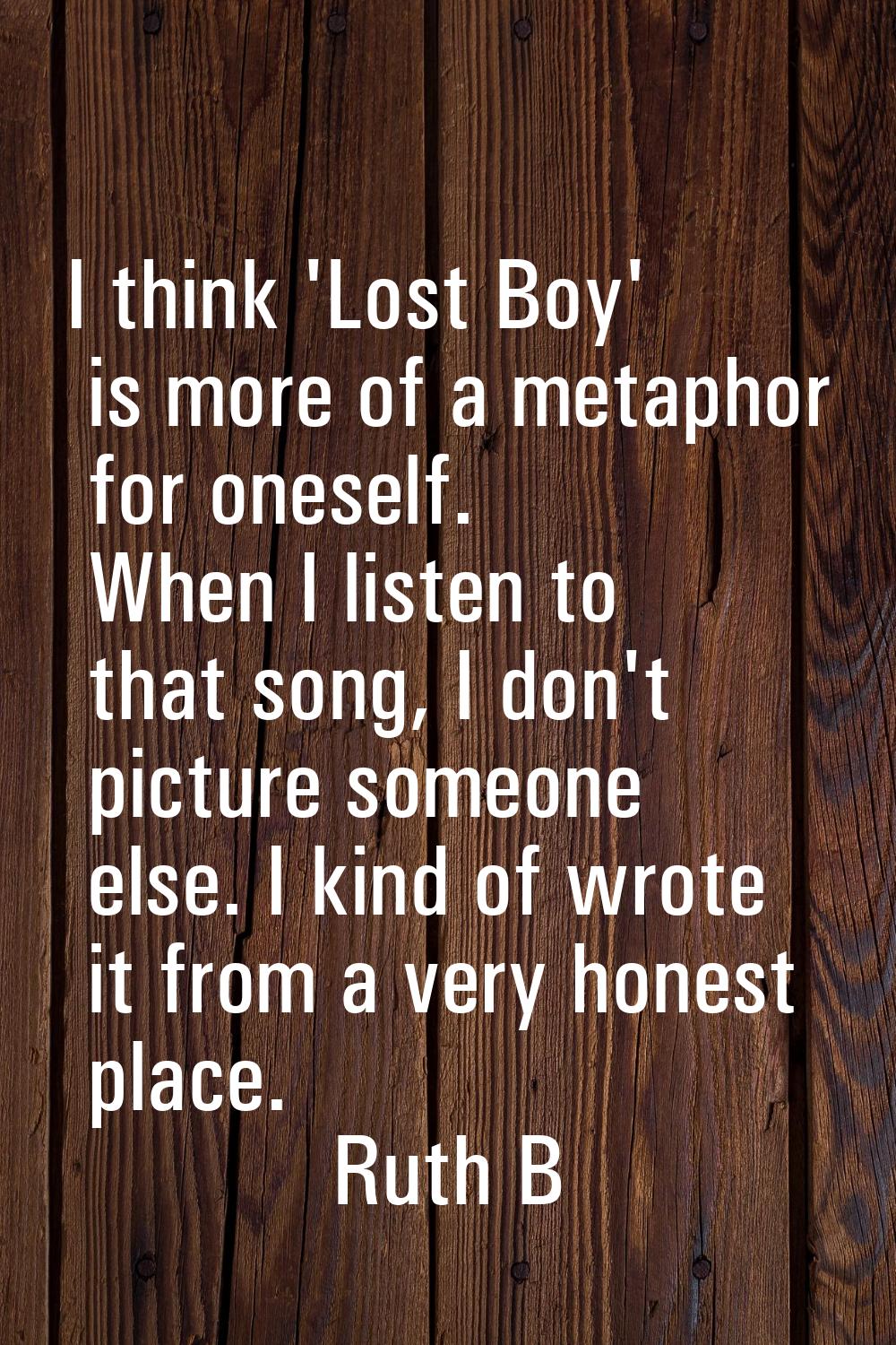 I think 'Lost Boy' is more of a metaphor for oneself. When I listen to that song, I don't picture s