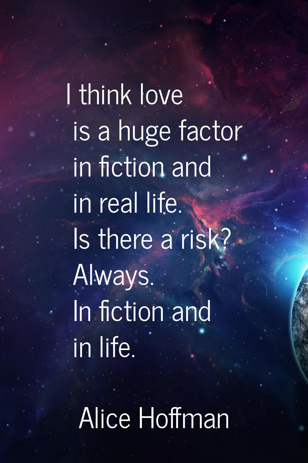 I think love is a huge factor in fiction and in real life. Is there a risk? Always. In fiction and 