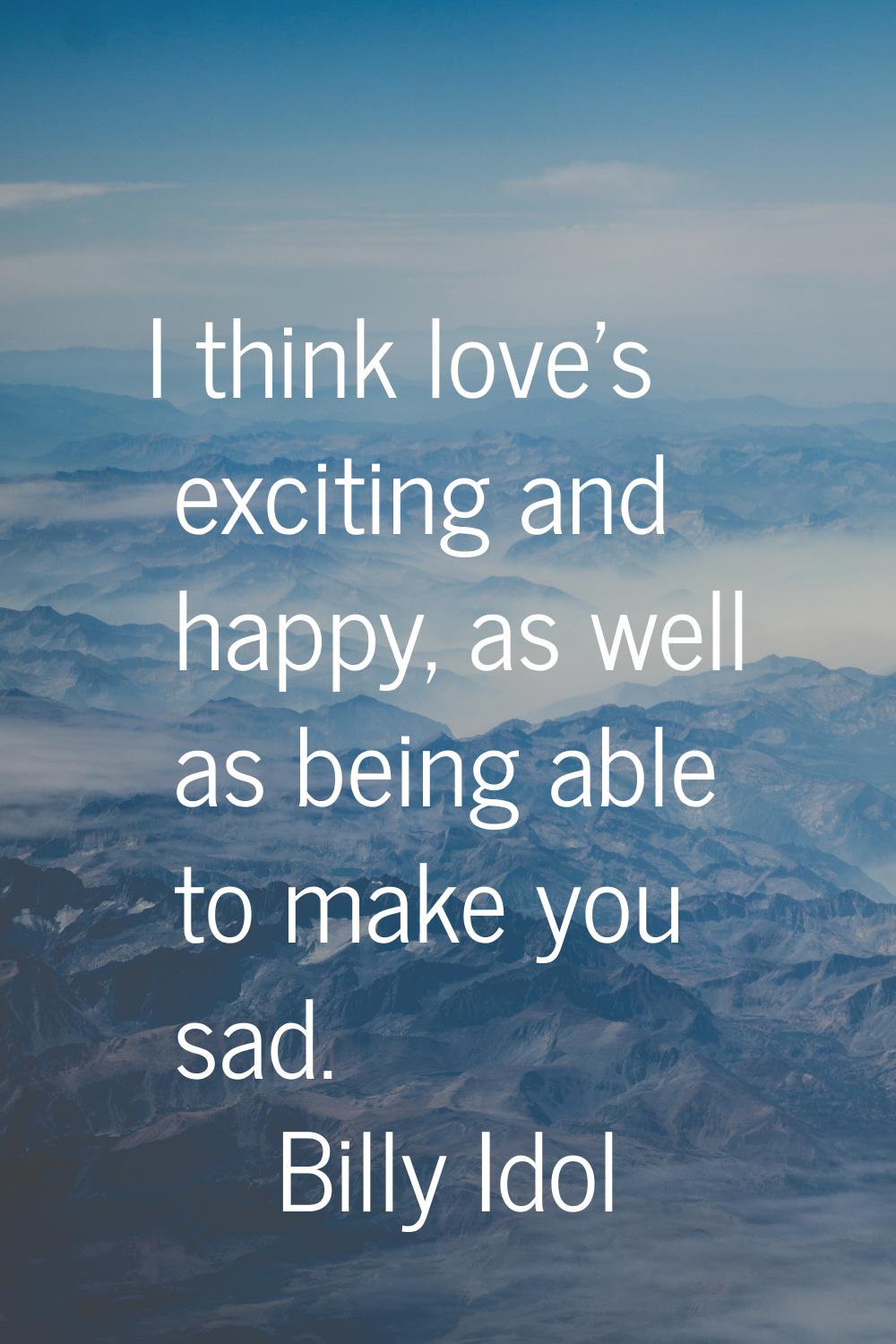 I think love's exciting and happy, as well as being able to make you sad.