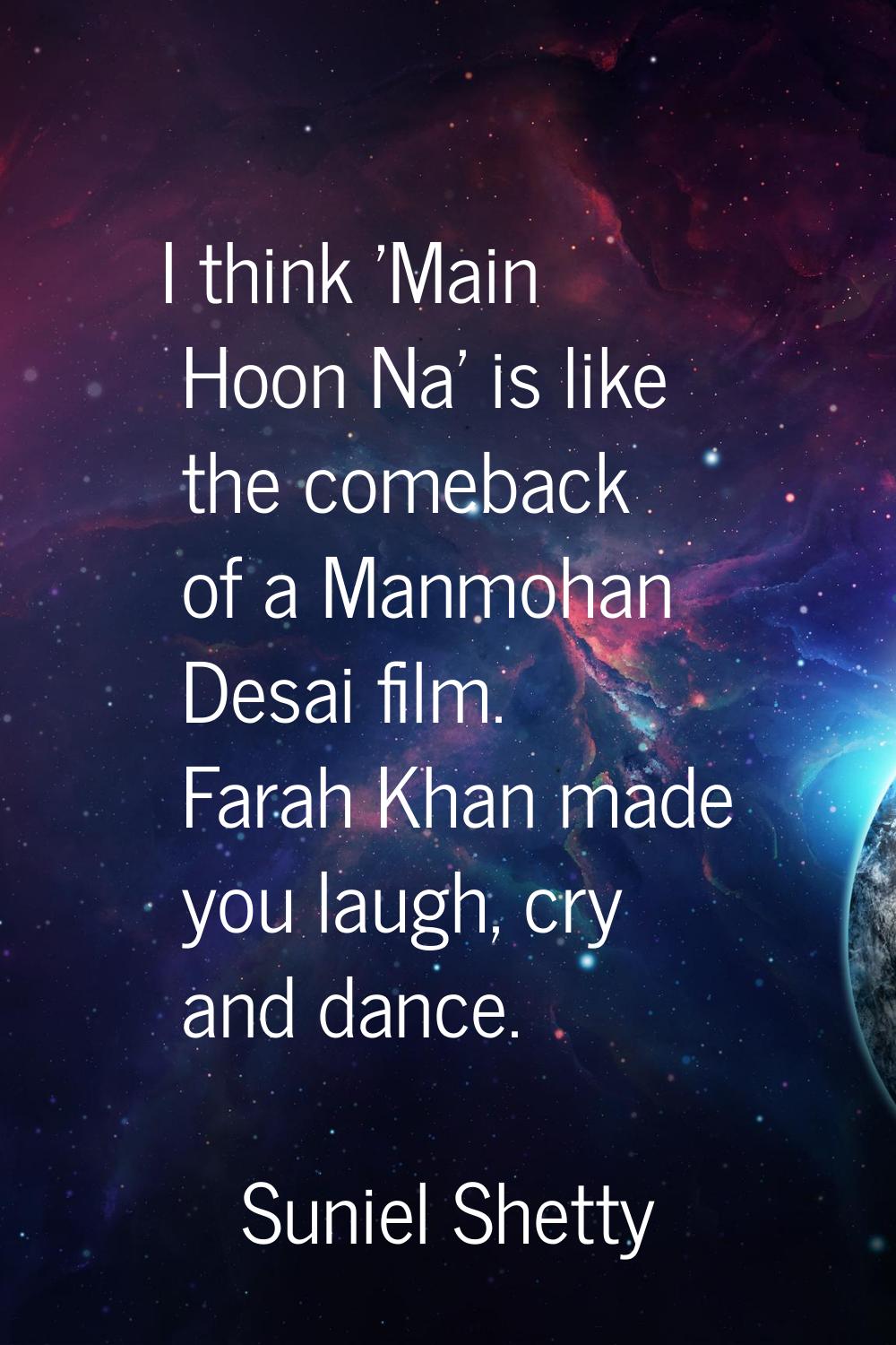 I think 'Main Hoon Na' is like the comeback of a Manmohan Desai film. Farah Khan made you laugh, cr