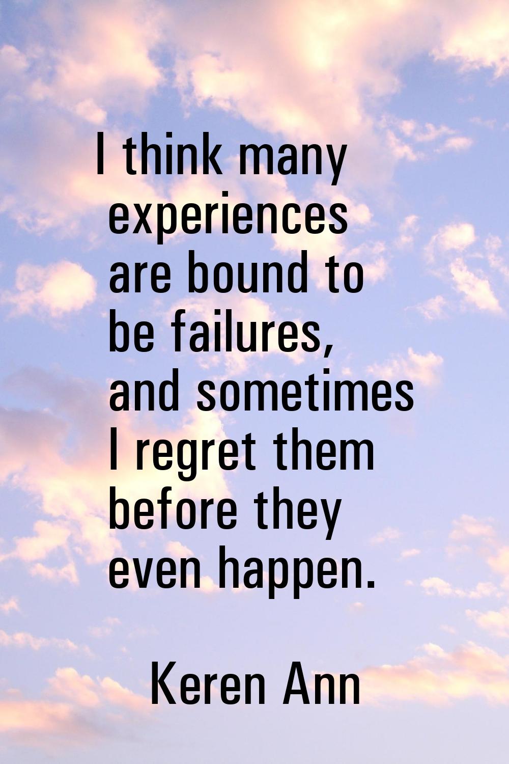 I think many experiences are bound to be failures, and sometimes I regret them before they even hap