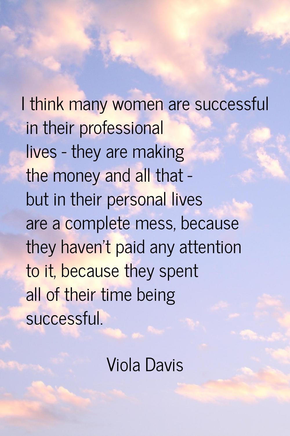 I think many women are successful in their professional lives - they are making the money and all t